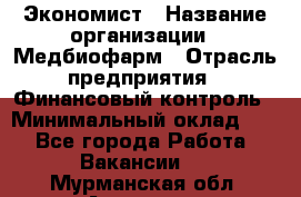 Экономист › Название организации ­ Медбиофарм › Отрасль предприятия ­ Финансовый контроль › Минимальный оклад ­ 1 - Все города Работа » Вакансии   . Мурманская обл.,Апатиты г.